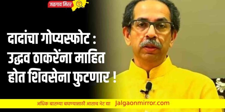 दादांचा गोप्यस्फोट : उद्धव ठाकरेंना माहित होत शिवसेना फुटणार !