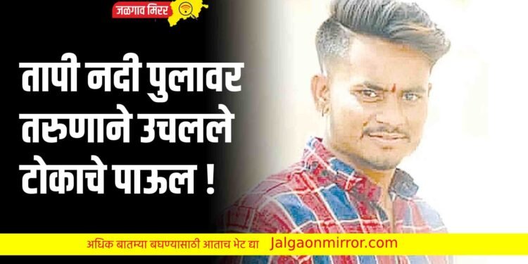 तापी नदी पुलावर तरुणाने उचलले टोकाचे पाऊल !