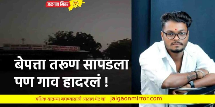 बेपत्ता तरूण सापडला पण गाव हादरलं !