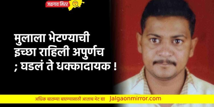 मुलाला भेटण्याची इच्छा राहिली अपुर्णच ; घडलं ते धक्कादायक !