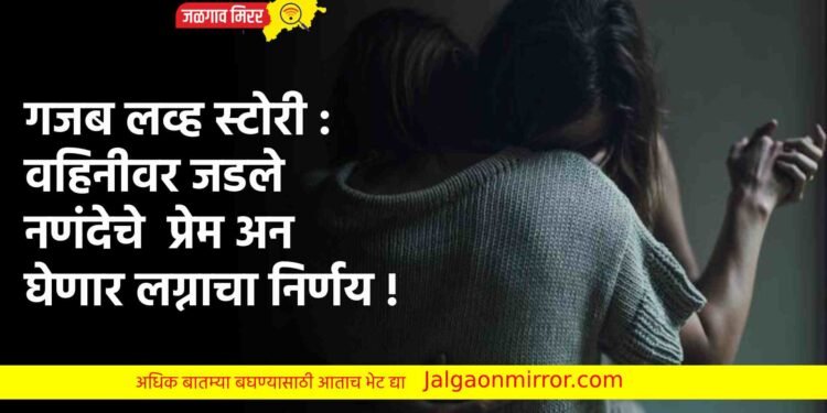 गजब लव्ह स्टोरी : वहिनीवर जडले नणंदेचे  प्रेम अन घेणार लग्नाचा निर्णय !