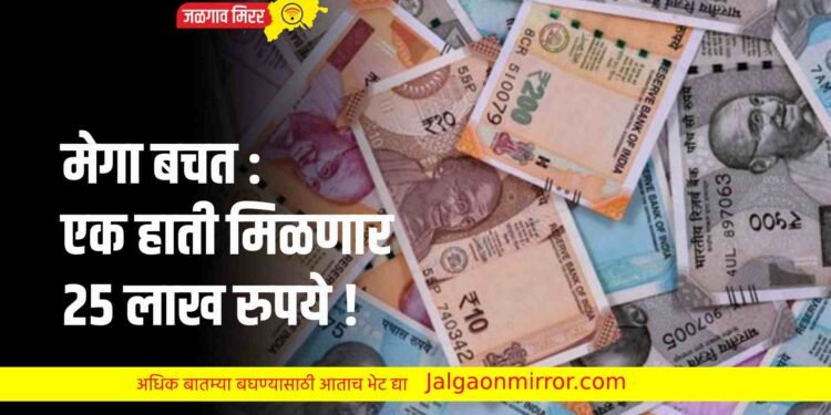 मेगा बचत : एक हाती मिळणार २५ लाख रुपये !