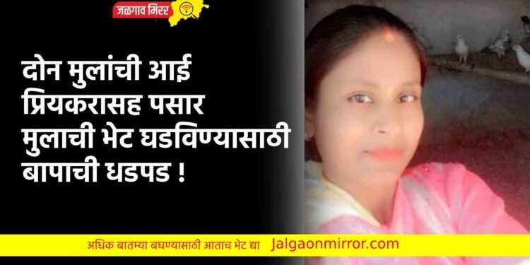 दोन मुलांची आई प्रियकरासह पसार ; मुलाची भेट घडविण्यासाठी बापाची धडपड !