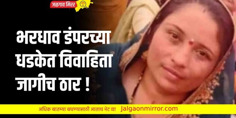 भरधाव डंपरच्या धडकेत विवाहिता जागीच ठार !
