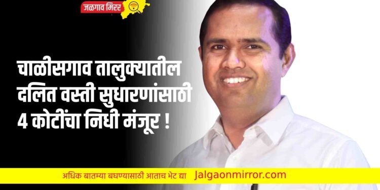 चाळीसगाव तालुक्यातील दलित वस्ती सुधारणांसाठी ४ कोटींचा निधी मंजूर !