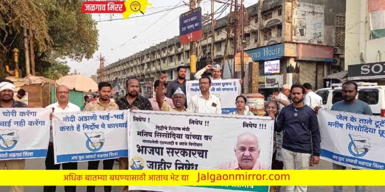 दिल्लीत माजी मंत्री सिसोदियांना अटक ; जळगावात आपने केला निषेध !