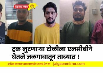 ट्रक लुटणाऱ्या टोळीला एलसीबीने घेतले जळगावातून ताब्यात !