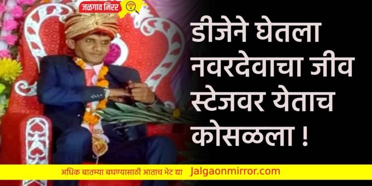 डीजेने घेतला नवरदेवाचा जीव : स्टेजवर येताच कोसळला !