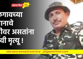 जळगावच्या जवानाचे सुट्टीवर असतांना दुदैवी मृत्यू !