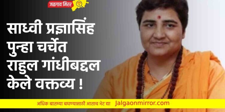 साध्वी प्रज्ञासिंह पुन्हा चर्चेत ; राहुल गांधीबद्दल केले वक्तव्य !