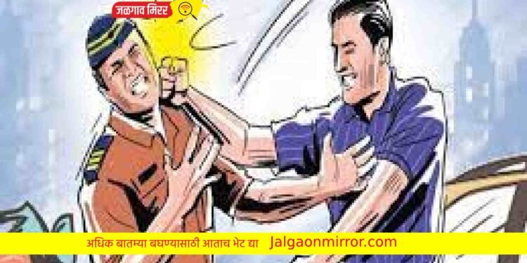 जळगावात पोलीस स्टेशनला नेल्याने तरुणांनी केली पोलिसाला मारहाण !