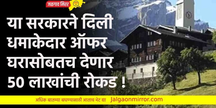 या सरकारने दिली धमाकेदार ऑफर : घरासोबतच देणार ५० लाखांची रोकड !