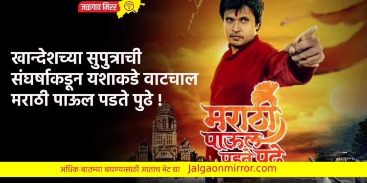 खान्देशच्या सुपुत्राची संघर्षाकडून यशाकडे वाटचाल ; मराठी पाऊल पडते पुढे !