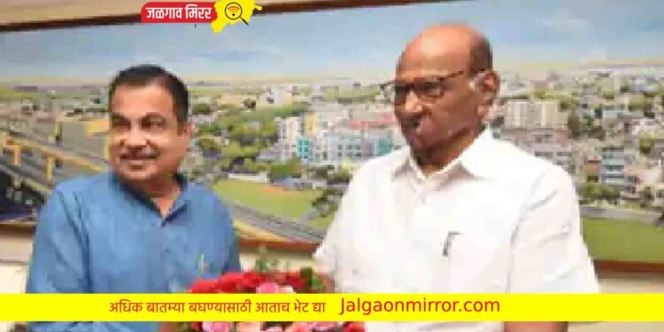 पवारांनी नागपुरात घेतली मंत्री गडकरींची भेट ; चर्चेला उधाण !