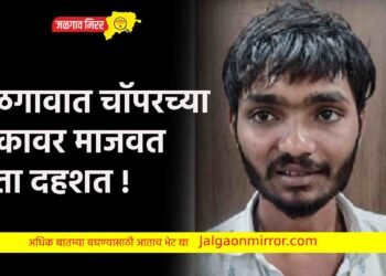 जळगावात चॉपरच्या धाकावर माजवत होता दहशत !