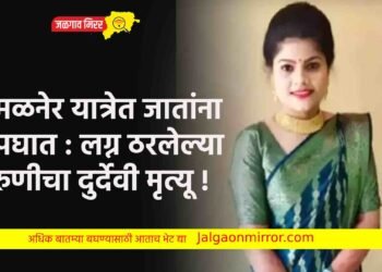 अमळनेर यात्रेत जातांना अपघात : लग्न ठरलेल्या तरुणीचा दुर्देवी मृत्यू !