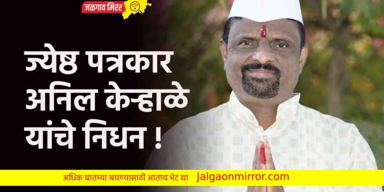 ज्येष्ठ पत्रकार अनिल केऱ्हाळे यांचे निधन !