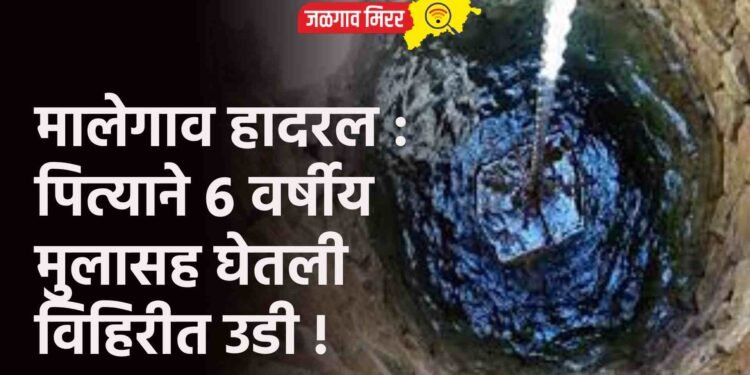 मालेगाव हादरल : पित्याने ६ वर्षीय मुलासह घेतली विहिरीत उडी !