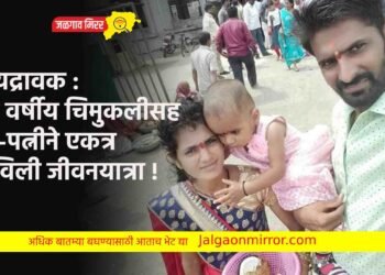 ह्र्दयद्रावक : पाच वर्षीय चिमुकलीसह पती-पत्नीने एकत्र संपविली जीवनयात्रा !