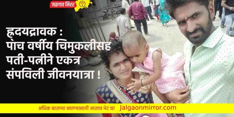 ह्र्दयद्रावक : पाच वर्षीय चिमुकलीसह पती-पत्नीने एकत्र संपविली जीवनयात्रा !