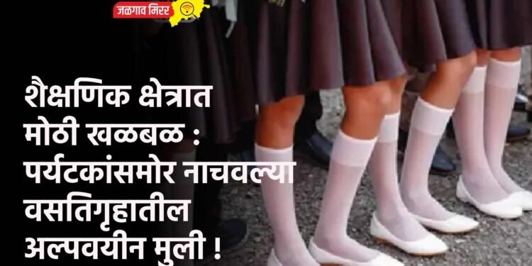 शैक्षणिक क्षेत्रात मोठी खळबळ : पर्यटकांंसमोर नाचवल्या वसतिगृहातील अल्पवयीन मुली !