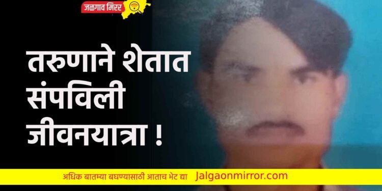 तरुणाने शेतात संपविली जीवनयात्रा !