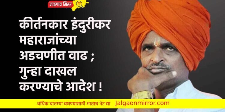 कीर्तनकार इंदुरीकर महाराजांच्या अडचणीत वाढ ; गुन्हा दाखल करण्याचे आदेश !