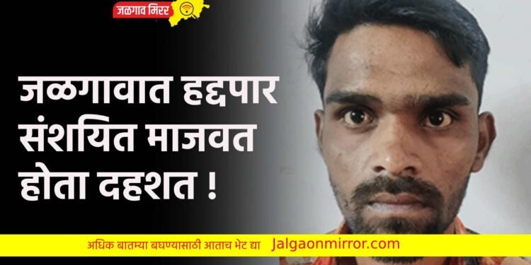 जळगावात हद्दपार संशयित माजवत होता दहशत !