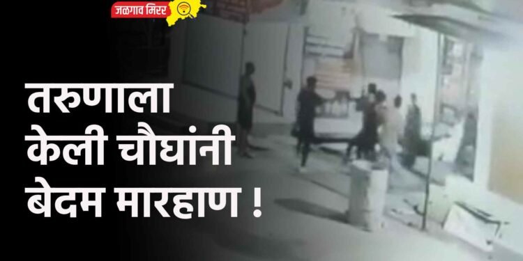 तरुणाला केली चौघांनी बेदम मारहाण !