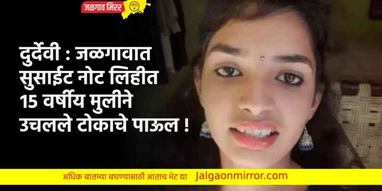 दुर्देवी : जळगावात सुसाईट नोट लिहीत १५ वर्षीय मुलीने उचलले टोकाचे पाऊल !