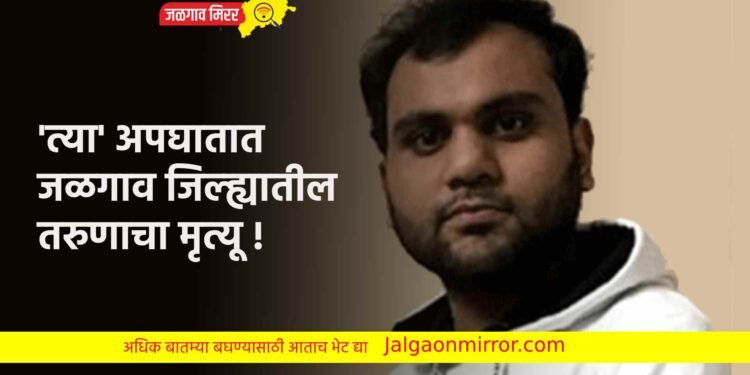 ‘त्या’ अपघातात जळगाव जिल्ह्यातील तरुणाचा मृत्यू !