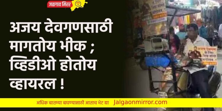 अजय देवगणसाठी मागतोय भीक ; व्हिडीओ होतोय व्हायरल !