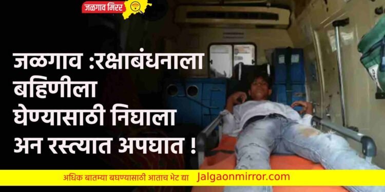 रक्षाबंधनाला बहिणीला घेण्यासाठी निघाला अन रस्त्यात अपघात !