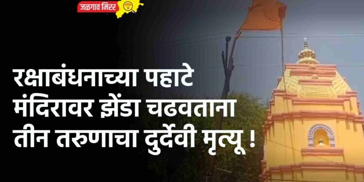 रक्षाबंधनाच्या पहाटे मंदिरावर झेंडा चढवताना तीन तरुणाचा दुर्देवी मृत्यू !