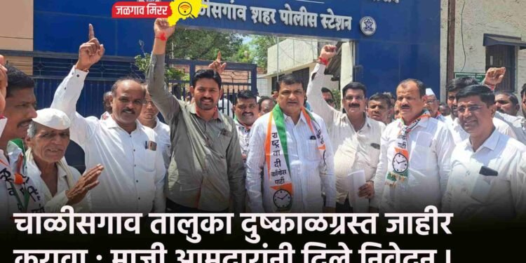 चाळीसगाव तालुका दुष्काळग्रस्त जाहीर करावा : माजी आमदारांनी दिले निवेदन !