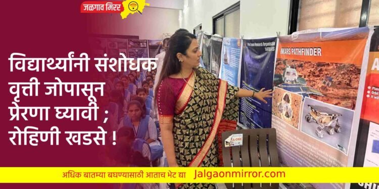 विद्यार्थ्यांनी संशोधक वृत्ती जोपासून प्रेरणा घ्यावी ; रोहिणी खडसे !