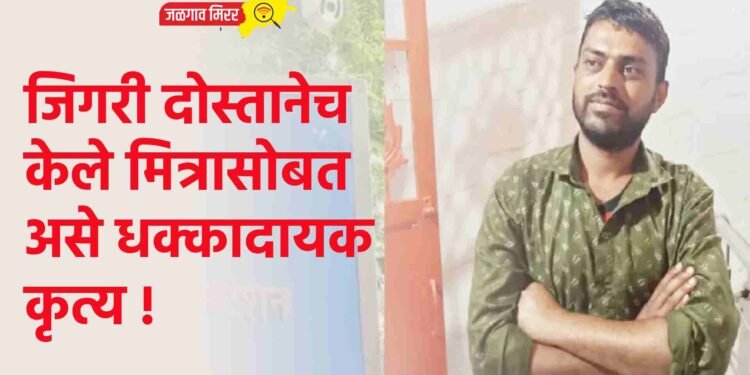 जिगरी दोस्तानेच केले मित्रासोबत असे धक्कादायक कृत्य !