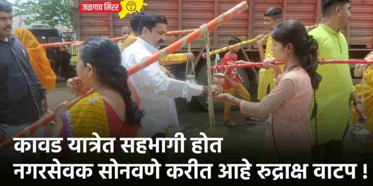कावड यात्रेत सहभागी होत नगरसेवक सोनवणे करीत आहे रुद्राक्ष वाटप !