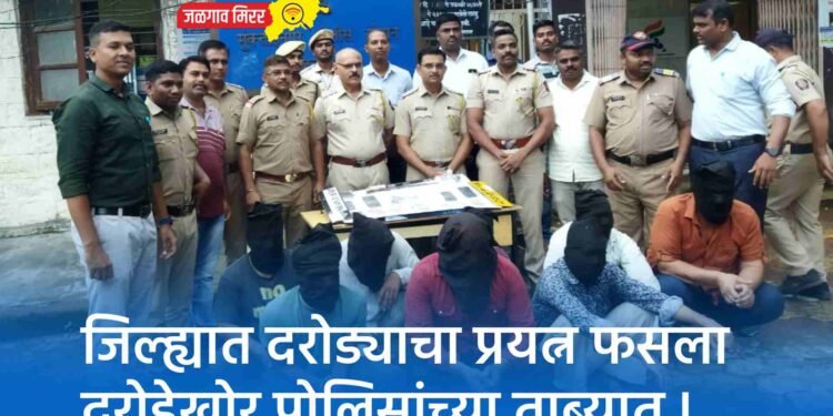 जिल्ह्यात दरोड्याचा प्रयत्न फसला दरोडेखोर पोलिसांच्या ताब्यात !