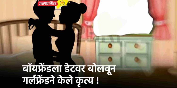 बॉयफ्रेंडला डेटवर बोलवून गर्लफ्रेंडने केले कृत्य !