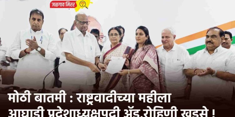 मोठी बातमी : राष्ट्रवादीच्या महीला आघाडी प्रदेशाध्यक्षपदी ॲड.रोहिणी खडसे !