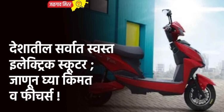 देशातील सर्वात स्वस्त इलेक्ट्रिक स्कूटर ; जाणून घ्या किंमत व फीचर्स !