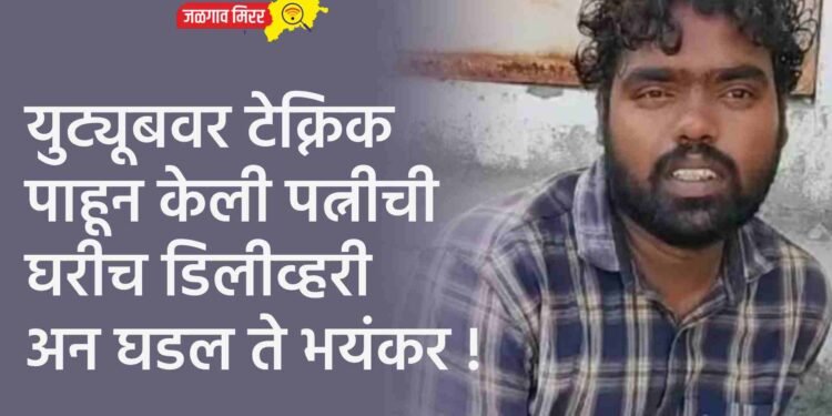 युट्यूबवर टेक्निक पाहून केली पत्नीची घरीच डिलीव्हरी अन घडल ते भयंकर !