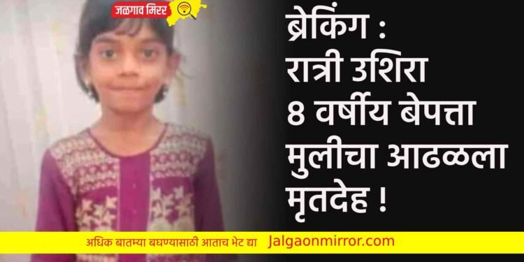 ब्रेकिंग : रात्री उशिरा ८ वर्षीय बेपत्ता मुलीचा आढळला मृतदेह !