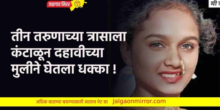 तीन तरुणाच्या त्रासाला कंटाळून दहावीच्या मुलीने घेतला धक्का !