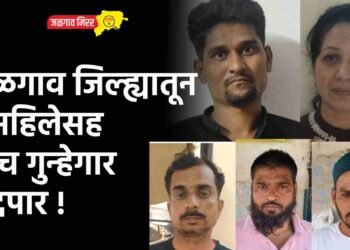 ब्रेकिंग : जळगाव जिल्ह्यातून १ महिलेसह पाच गुन्हेगार हद्दपार !