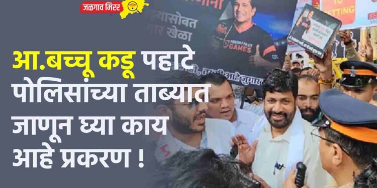 आ.बच्चू कडू पहाटे पोलिसांच्या ताब्यात ; जाणून घ्या काय आहे प्रकरण !