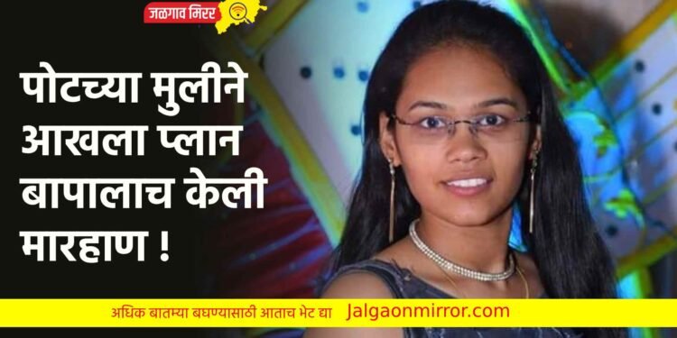 पोटच्या मुलीने आखला प्लान ; बापालाच केली मारहाण !