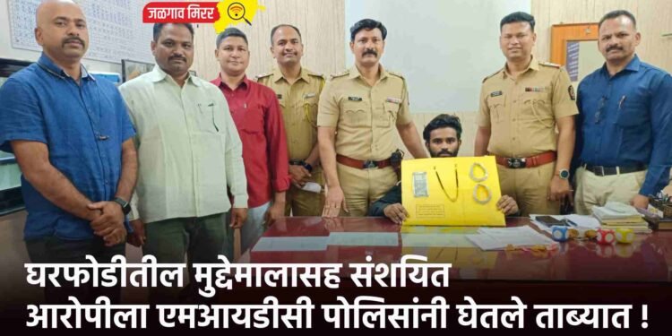 घरफोडीतील मुद्देमालासह संशयित आरोपीला एमआयडीसी पोलिसांनी घेतले ताब्यात !