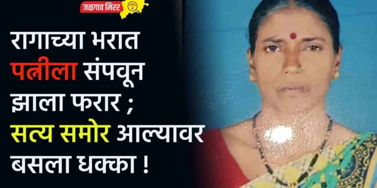 रागाच्या भरात पत्नीला संपवून झाला फरार ; सत्य समोर आल्यावर बसला धक्का !